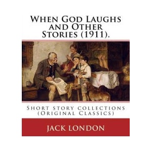 When God Laughs and Other Stories. By: Jack London: Short story collections (Original Classics) | Jack London (ISBN: 9781539514572)
