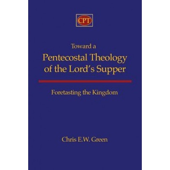 Toward a Pentecostal Theology of the Lord's Supper: Foretasting the Kingdom | Chris E Green