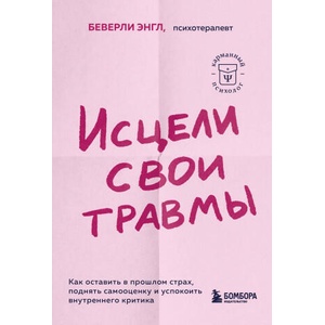 Исцели свои травмы. Как оставить в прошлом страх, поднять самооценку и успокоить внутреннего критика | Беверли Энгл (2023)