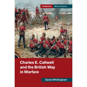 Charles E. Callwell and the British Way in Warfare | Daniel Whittingham