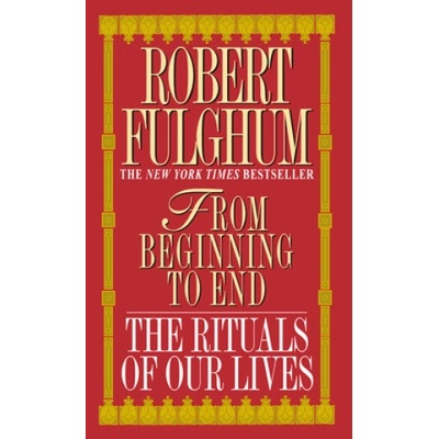 """ " From Beginning to End: The Rituals of Our Lives - R. Fulghum