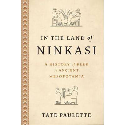 In the Land of Ninkasi A History of Beer in Mesopotamia (Hardback) | Paulette, Tate (Assistant Professor, Assistant Professor, North Carolina State University)