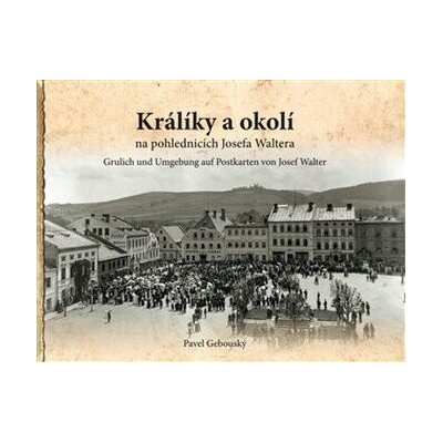 Králíky a okolí na fotografiích a pohlednicích Josefa Waltera - Pavel Gebouský