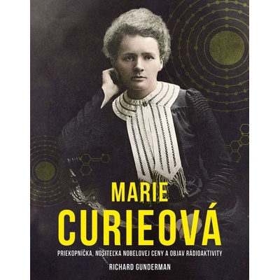 Marie Curieová: Priekopníčka, nositeľka Nobelovej ceny a objavenie rádioaktivity - Richard Gunderman