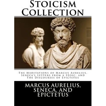 Stoicism Collection: The Meditations of Marcus Aurelius, Senecas Letters from a Stoic, and the Discourses of Epictetus Aurelius Marcus Paperback