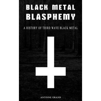 Black Metal Blasphemy A History Of Third Wave Black Metal The Untold History Behind The Third Wave Of Black Metal
