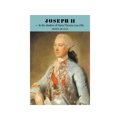 Joseph II: Volume 1, In the Shadow of Maria Theresa, 1741-17