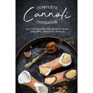 Complete Cannoli Cookbook: All the Recipes You Need to Make Amazing, Creative Cannoli | Thomas Kelly (ISBN: 9781674645735)