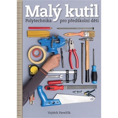 Malý kutil - Polytechnika pro předškolní děti - Vojtěch Pavelčík
