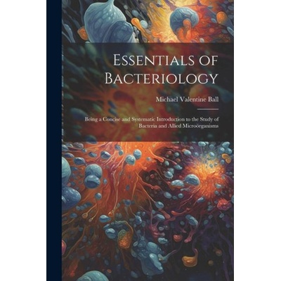 Essentials of Bacteriology: Being a Concise and Systematic Introduction to the Study of Bacteria and Allied Microörganisms