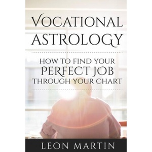 Vocational Astrology: How To Find Your Perfect Job Through Your Chart | Leon Martin (ISBN: 9781534619548)