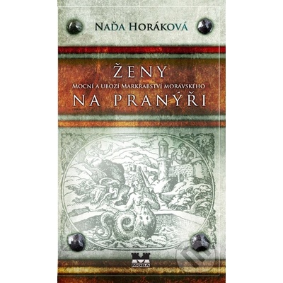 Ženy na pranýři. Mocní a ubozí Markrabství moravského - Naďa Horáková