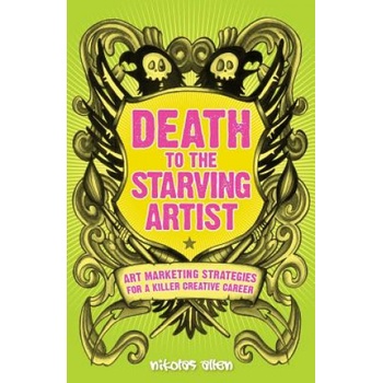 Death To The Starving Artist: Art Marketing Strategies for a Killer Creative Career | Nikolas Allen
