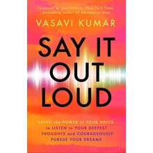 Say It Out Loud: Using the Power of Your Voice to Listen to Your Deepest Thoughts and Courageously Pursue Your Dreams Kumar VasaviPaperback