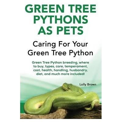 Green Tree Pythons as Pets: Green Tree Python Breeding, Where to Buy, Types, Care, Temperament, Cost, Health, Handling, Husbandry, Diet, and Much Brown LollyPaperback