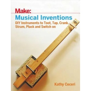 Musical Inventions - DIY Instruments to Toot, Tap, Crank, Strum, Pluck and Switch On | Kathy Ceceri (2017)
