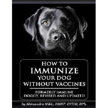 How to Immunize Your Dog without Vaccines: Formerly Immune Doggy, revised and updated | Aleksandra Mikic, Venetia Smith, Carole Milligan
