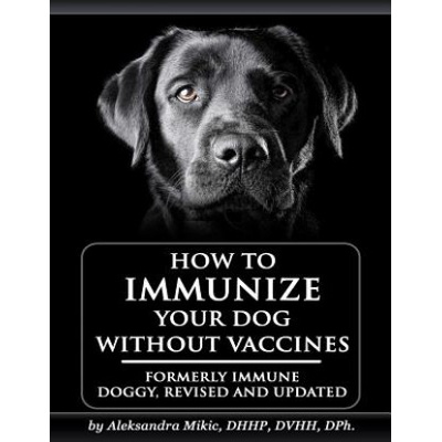 How to Immunize Your Dog without Vaccines: Formerly Immune Doggy, revised and updated | Aleksandra Mikic, Venetia Smith, Carole Milligan