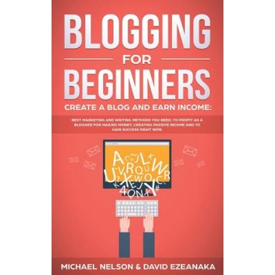 Blogging for Beginners, Create a Blog and Earn Income Best Marketing and Writing Methods You NEED; to Profit as a Blogger for Making Money, Creating – Hledejceny.cz