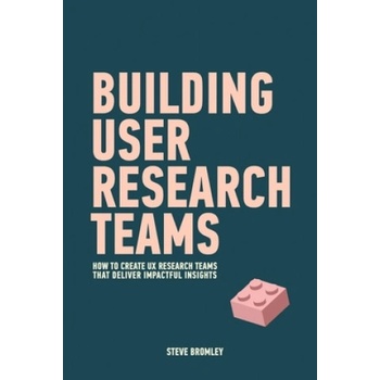 Building User Research Teams: How to create UX research teams that deliver impactful insights | Steve Bromley
