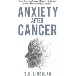 Anxiety After Cancer: How Beating Cancer Makes Life Worse (And How to Turn it Around) | Bh Lindblad (ISBN: 9781070853864)