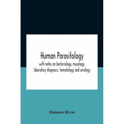 Human Parasitology, With Notes On Bacteriology, Mycology, Laboratory Diagnosis, Hematology And Serology | Rivas Damaso Rivas