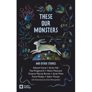 These Our Monsters | Alison Macleod, Edward Carey, Fiona Mozley, Graeme Macrae Burnet, Paul Kingsworth, Sarah Hall, Sarah Moss (ISBN: 9781910907801)