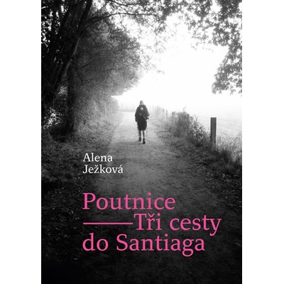 Poutnice – Tři cesty do Santiaga - Alena Ježková