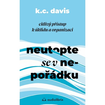Neutopte se v nepořádku - Citlivý přístup k úklidu a organizaci - K. C. Davis