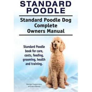 Standard Poodle. Standard Poodle Dog Complete Owners Manual. Standard Poodle book for care, costs, feeding, grooming, health and training. | George Hoppendale, Asia Moore (ISBN: 9781911142706)