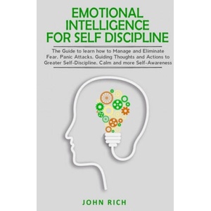 Emotional Intelligence for Self Discipline: The Guide to Learn how to Manage and Eliminate Fear, Panic Attacks, guiding Thoughts and Actions to greate | John Rich (ISBN: 9781653624683)