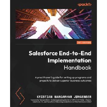 Salesforce End-to-End Implementation Handbook: A practitioner's guide for setting up programs and projects to deliver superior business outcomes | Kristian Margaryan Jørgensen