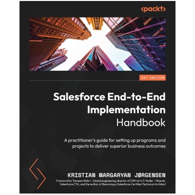 Salesforce End-to-End Implementation Handbook: A practitioner's guide for setting up programs and projects to deliver superior business outcomes | Kristian Margaryan Jørgensen