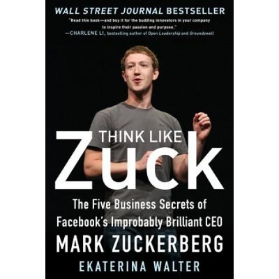 Think Like Zuck: The Five Business Secrets of Facebook's Improbably Brilliant CEO Mark Zuckerberg | Ekaterina Walter
