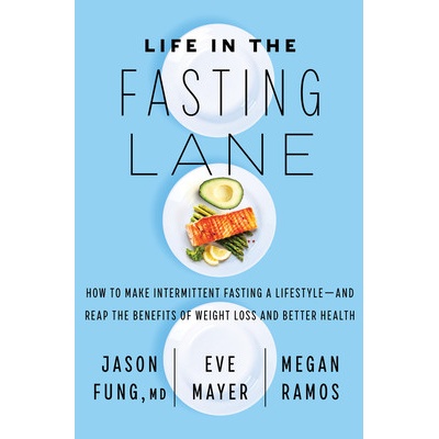 Life in the Fasting Lane: How to Make Intermittent Fasting a Lifestyle--And Reap the Benefits of Weight Loss and Better Health Fung Jason