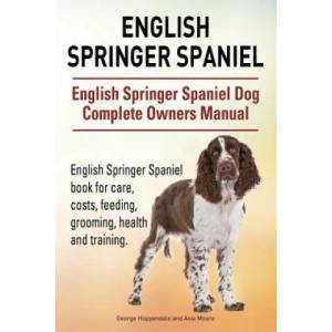 English Springer Spaniel. English Springer Spaniel Dog Complete Owners Manual. English Springer Spaniel book for care, costs, feeding, grooming, healt | George Hoppendale, Asia Moore (ISBN: 9781910941706)