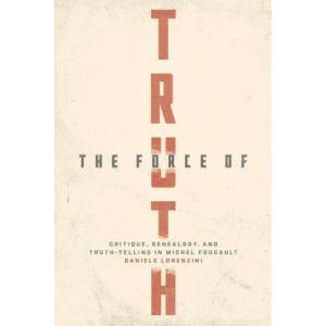 The Force of Truth - Critique, Genealogy, and Truth-Telling in Michel Foucault | Daniele Lorenzini (ISBN: 9780226827452)