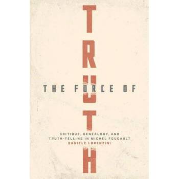 Image 1 of The Force of Truth - Critique, Genealogy, and Truth-Telling in Michel Foucault | Daniele Lorenzini