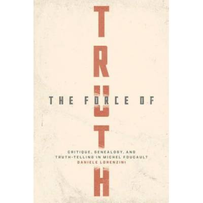 The Force of Truth - Critique, Genealogy, and Truth-Telling in Michel Foucault | Daniele Lorenzini