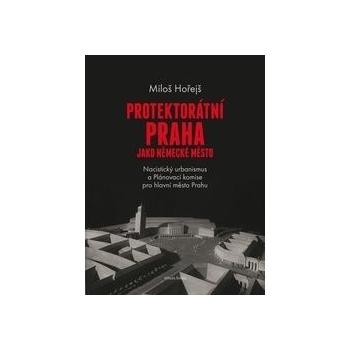 Protektorátní Praha jako německé město - Miloš Hořejš