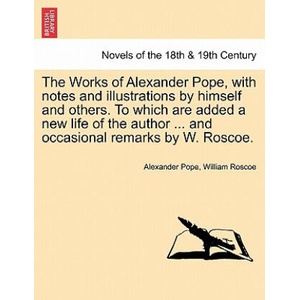 Works of Alexander Pope, with notes and illustrations by himself and others. To which are added a new life of the author . . . and occasional remarks by | William Roscoe (ISBN: 9781241232078)
