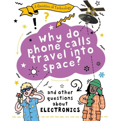 Question of Technology: Why Do Phone Calls Travel into Space? - And other questions about electronics Gifford Clive