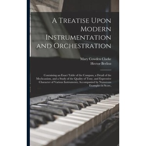 A Treatise Upon Modern Instrumentation and Orchestration: Containing an Exact Table of the Compass, a Detail of the Mechcanism, and a Study of the Qua | Hector Berlioz (2022)