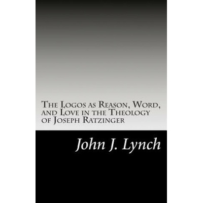 The Logos as Reason, Word, and Love in the Theology of Joseph Ratzinger