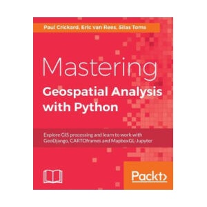Mastering Geospatial Analysis with Python | Silas Toms, Eric van Rees, Paul Crickard (ISBN: 9781788293334)