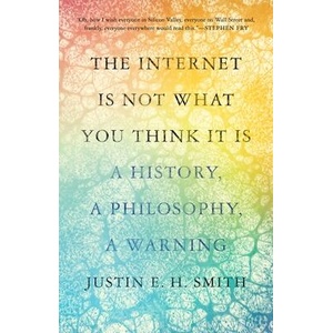 The Internet Is Not What You Think It Is - A History, a Philosophy, a Warning | Justin E. H. Smith (ISBN: 9780691235219)