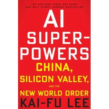 AI Superpowers: China, Silicon Valley and the New World Order