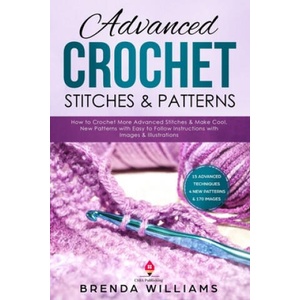 Advanced Crochet Stitches & Patterns: How to Crochet More Advanced Stitches & Make Cool, New Patterns with Easy to Follow Instructions with Images & I | Brenda Williams (ISBN: 9781088807484)