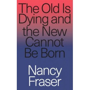 Old Is Dying and the New Cannot Be Born | Nancy Fraser (ISBN: 9781788732727)