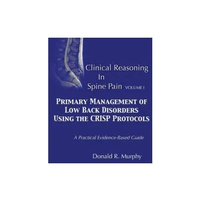 Clinical Reasoning in Spine Pain. Volume I: Primary Management of Low Back Disorders Using the CRISP Protocols | Dr Donald R Murphy